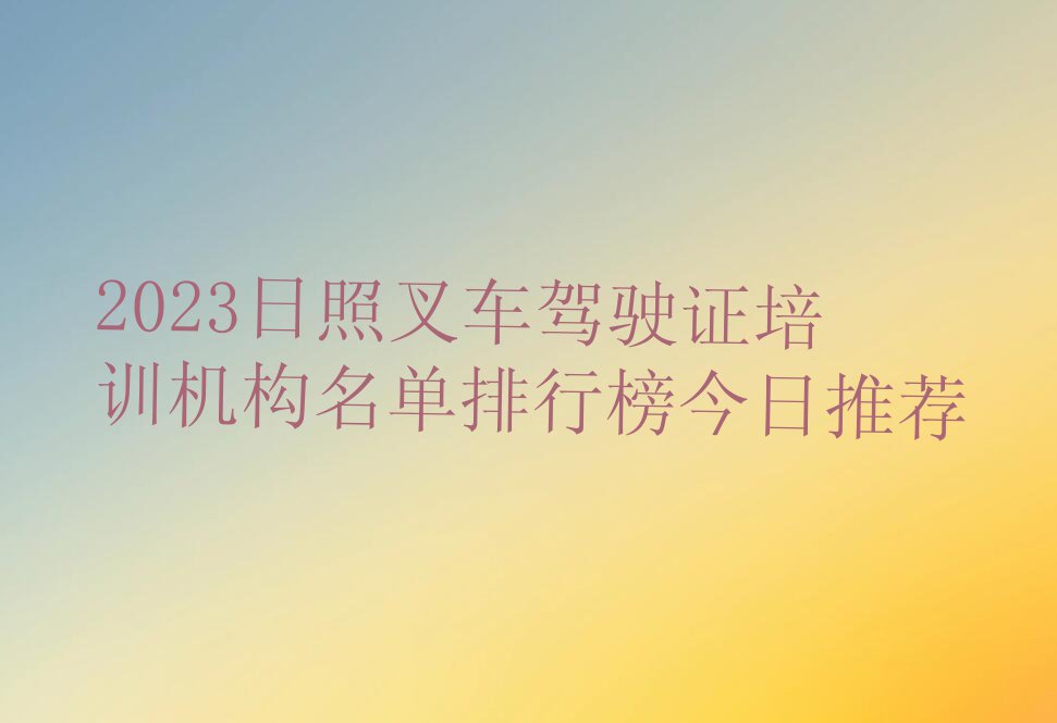 2023日照叉车驾驶证培训机构名单排行榜今日推荐