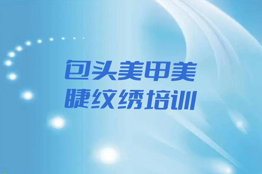 包头九原区学美甲美睫纹绣报班排行榜榜单一览推荐