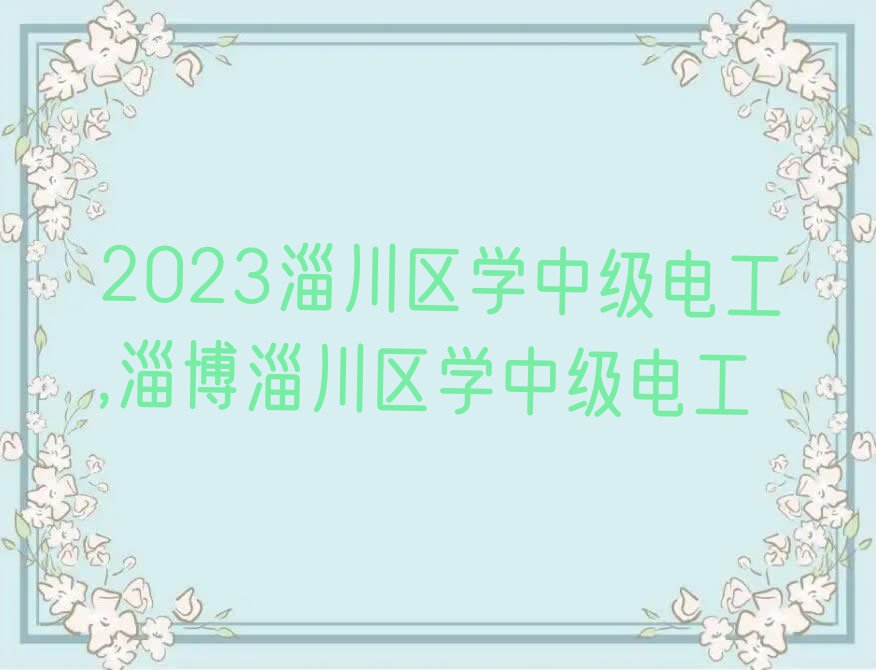 2023淄川区学中级电工,淄博淄川区学中级电工