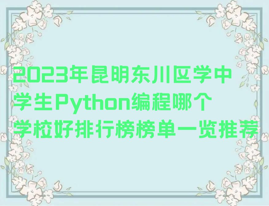 2023年昆明东川区学中学生Python编程哪个学校好排行榜榜单一览推荐