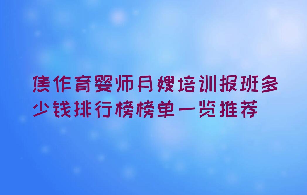 焦作育婴师月嫂培训报班多少钱排行榜榜单一览推荐