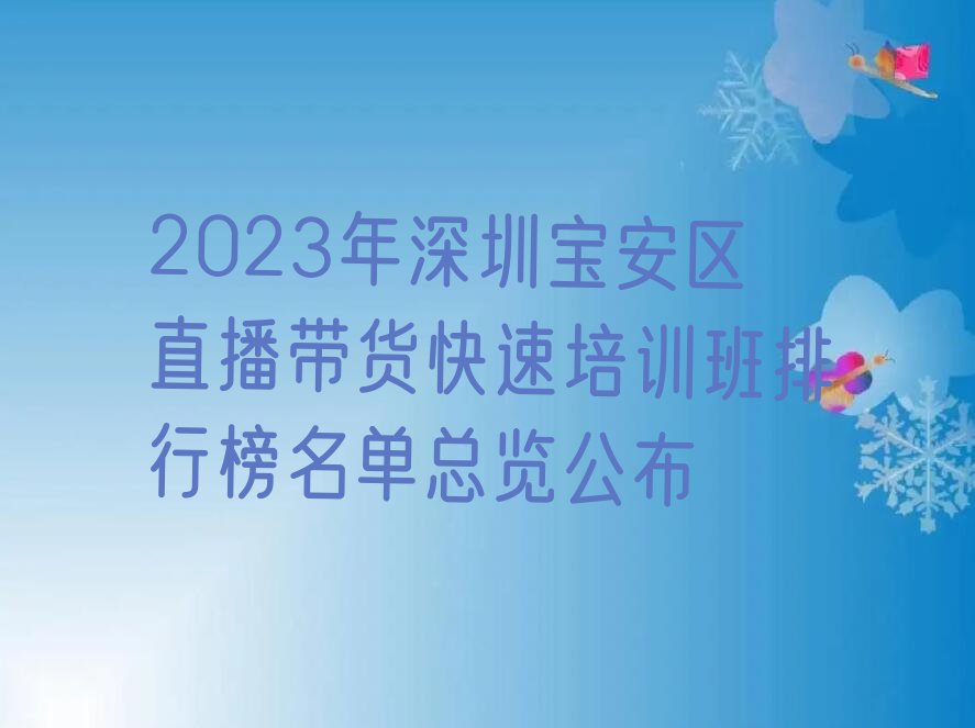 2023年深圳宝安区直播带货快速培训班排行榜名单总览公布