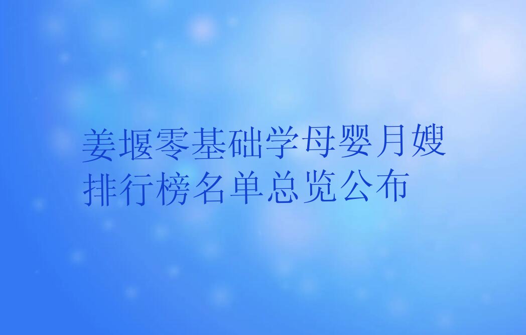 姜堰零基础学母婴月嫂排行榜名单总览公布