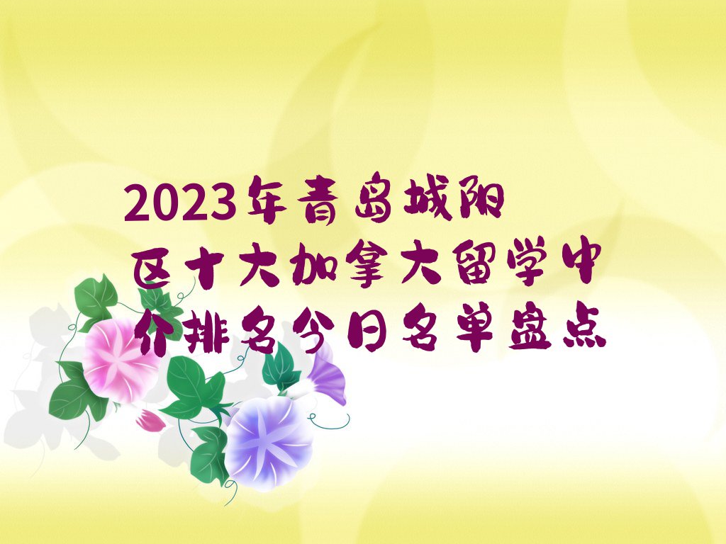 2023年青岛城阳区十大加拿大留学中介排名今日名单盘点