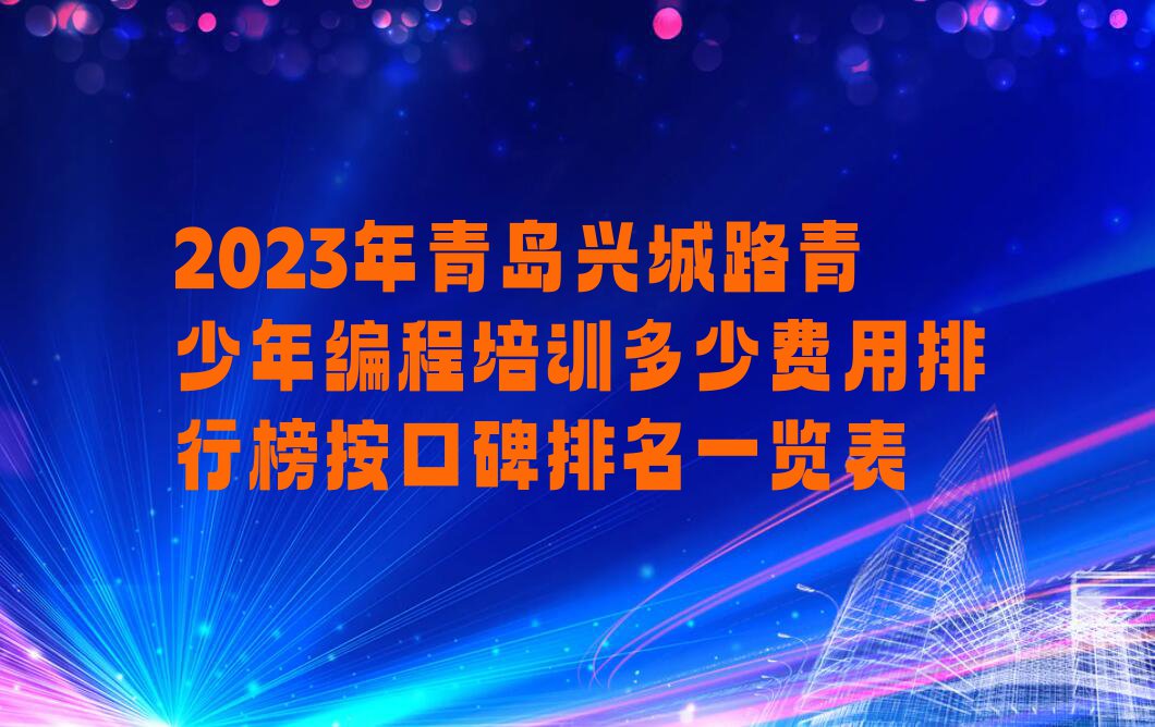 2023年青岛兴城路青少年编程培训多少费用排行榜按口碑排名一览表