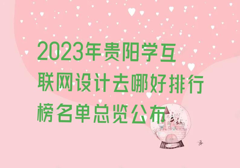 2023年贵阳学互联网设计去哪好排行榜名单总览公布