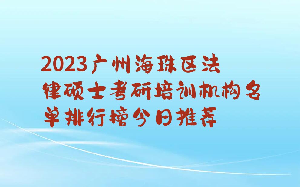 2023广州海珠区法律硕士考研培训机构名单排行榜今日推荐