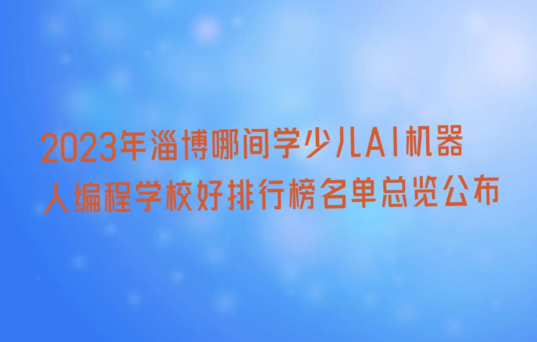 2023年淄博哪间学少儿AI机器人编程学校好排行榜名单总览公布