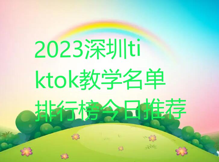 2023深圳tiktok教学名单排行榜今日推荐