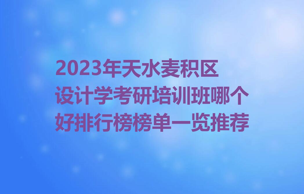 2023年天水麦积区设计学考研培训班哪个好排行榜榜单一览推荐