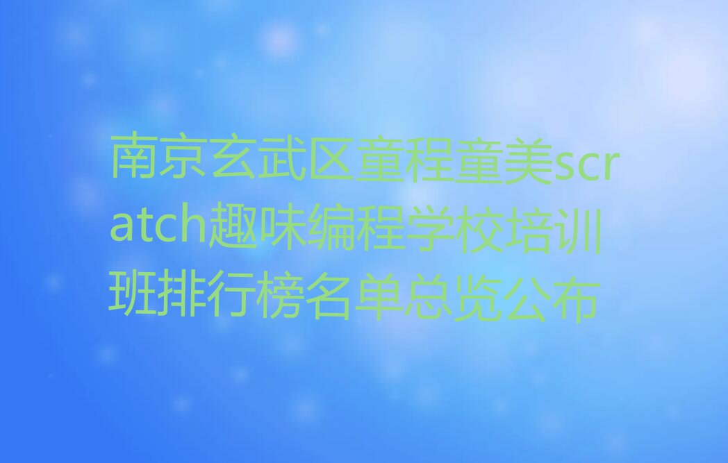 南京玄武区童程童美scratch趣味编程学校培训班排行榜名单总览公布