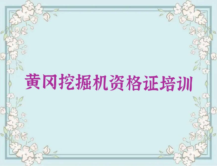 黄冈黄州区学挖掘机资格证好的学校排行榜榜单一览推荐