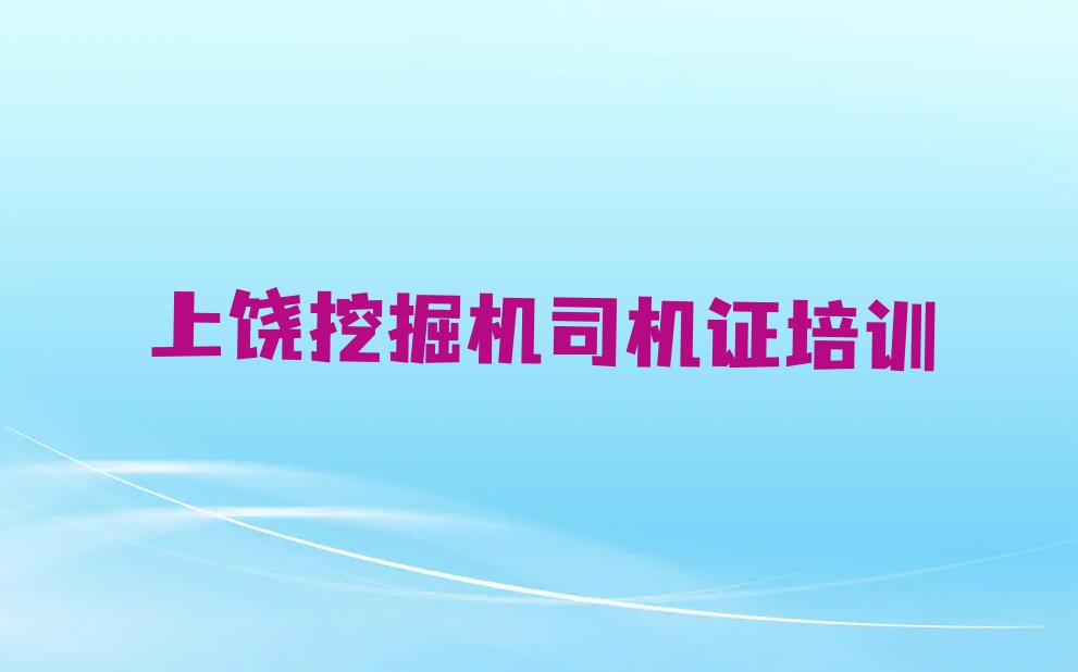 2023年上饶广丰区挖掘机司机证专业培训学校排行榜名单总览公布