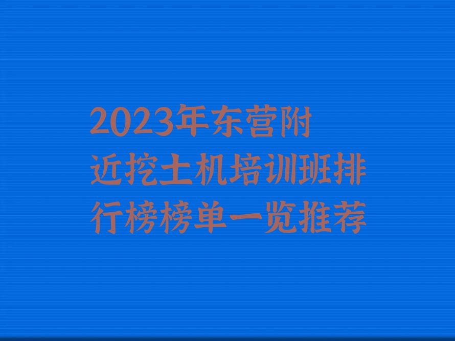 2023年东营附近挖土机培训班排行榜榜单一览推荐