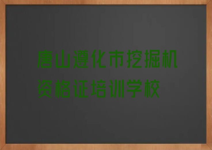 2023年唐山遵化市专业挖掘机资格证培训学校排行榜榜单一览推荐