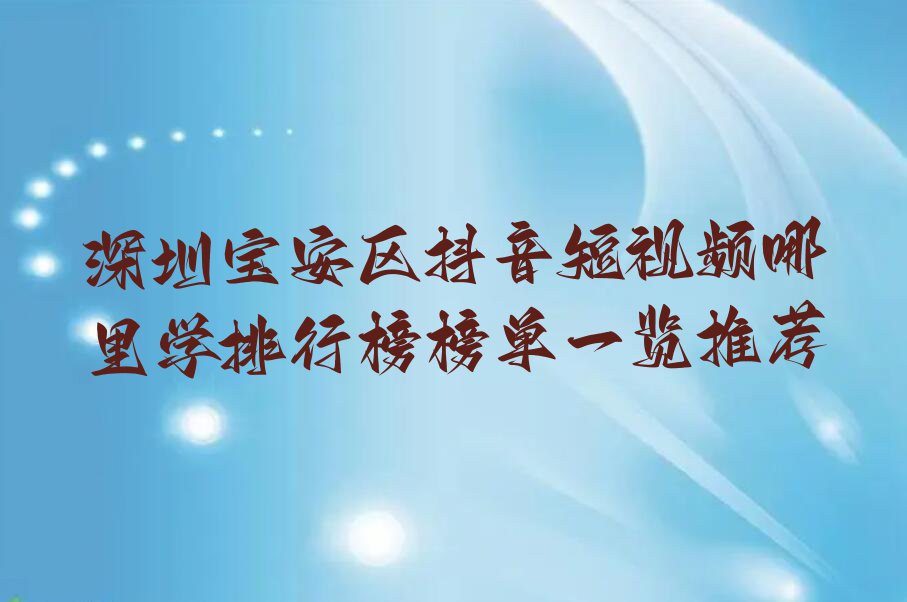 深圳宝安区抖音短视频哪里学排行榜榜单一览推荐