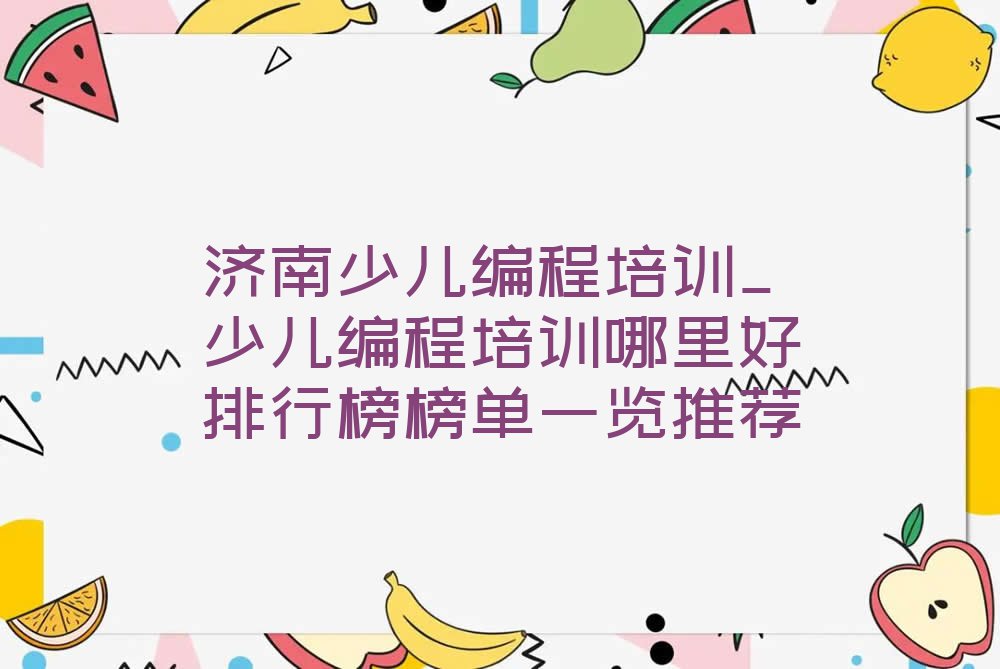 济南少儿编程培训_少儿编程培训哪里好排行榜榜单一览推荐