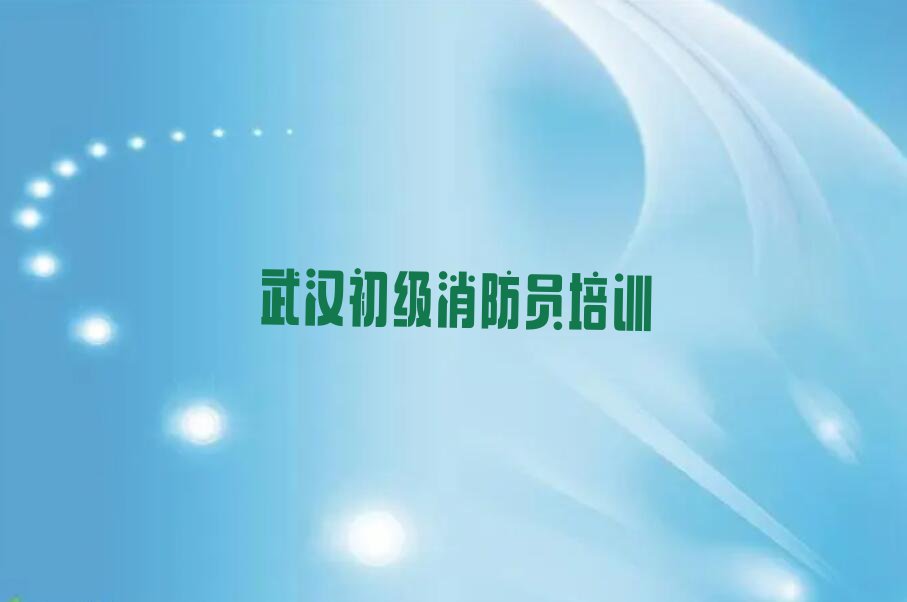 2023年武汉侏儒山街道学初级消防员的培训机构排行榜按口碑排名一览表