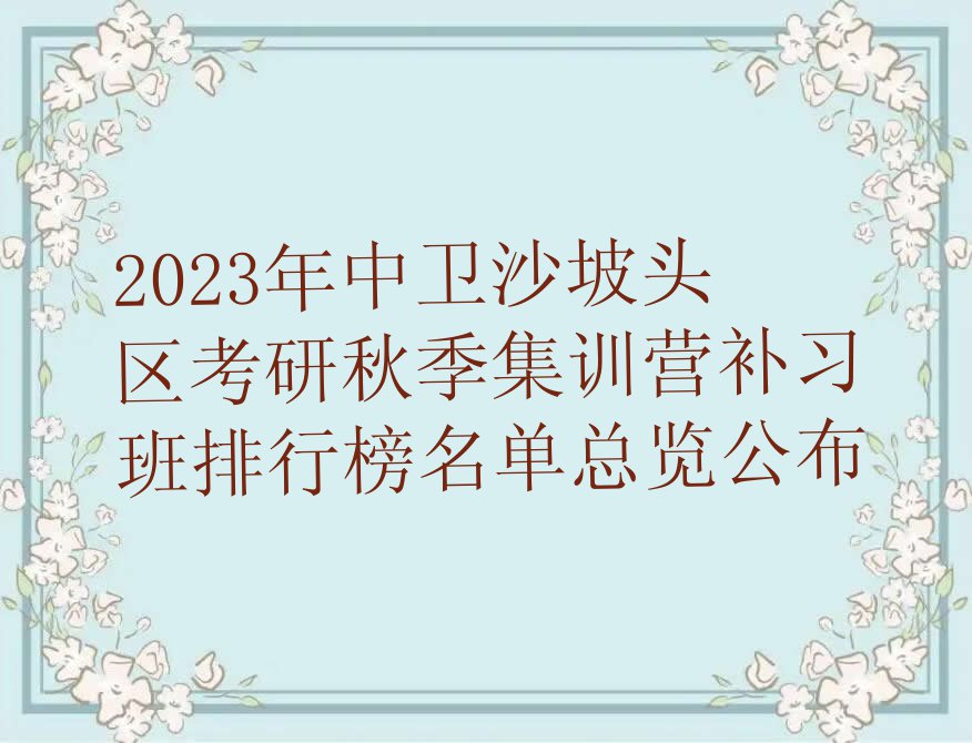 2023年中卫沙坡头区考研秋季集训营补习班排行榜名单总览公布