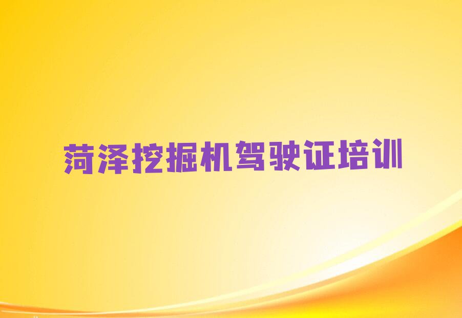 2023年菏泽定陶区挖掘机驾驶证暑假培训班学费排行榜名单总览公布