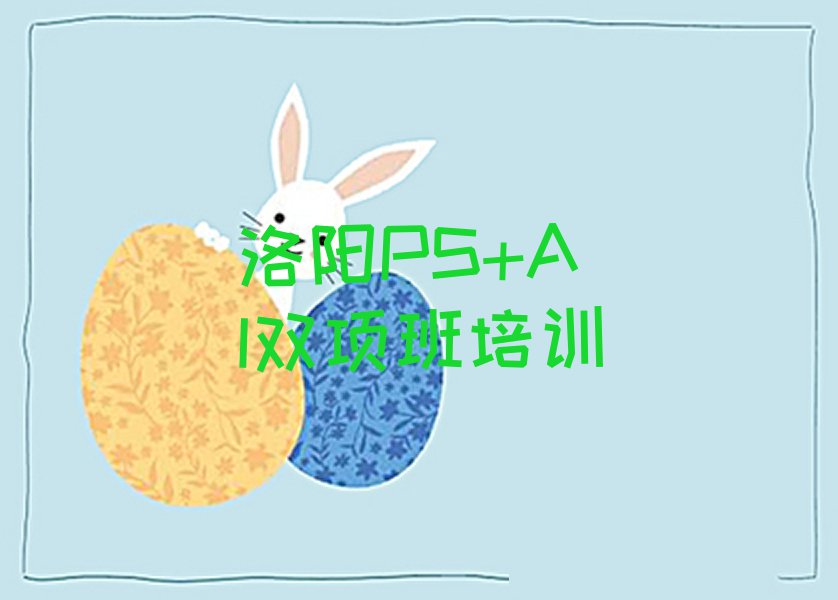 洛阳附近PS+AI双项班培训多少钱,洛阳偃师市PS+AI双项班培训多少钱