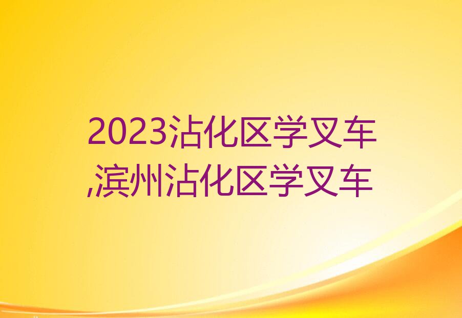 2023沾化区学叉车,滨州沾化区学叉车