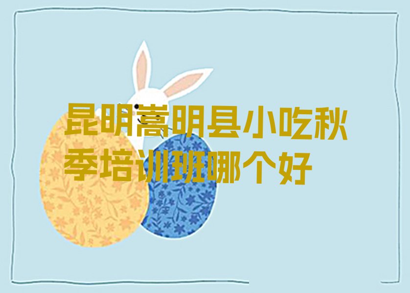 昆明嵩明县小吃秋季培训班哪个好