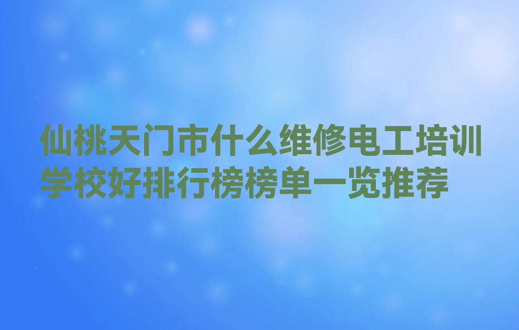 仙桃天门市什么维修电工培训学校好排行榜榜单一览推荐