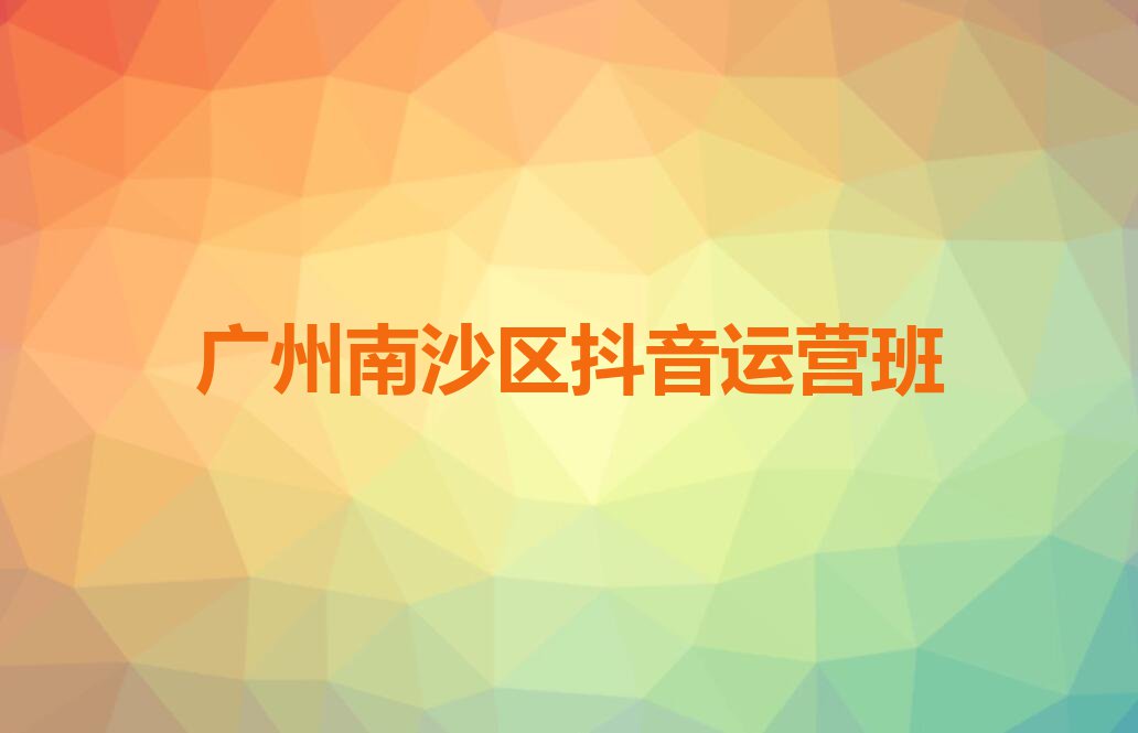 广州南沙区东涌镇抖音运营培训班哪家教得好排行榜按口碑排名一览表