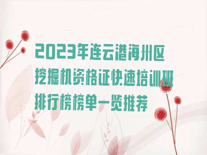 2023年连云港海州区挖掘机资格证快速培训班排行榜榜单一览推荐