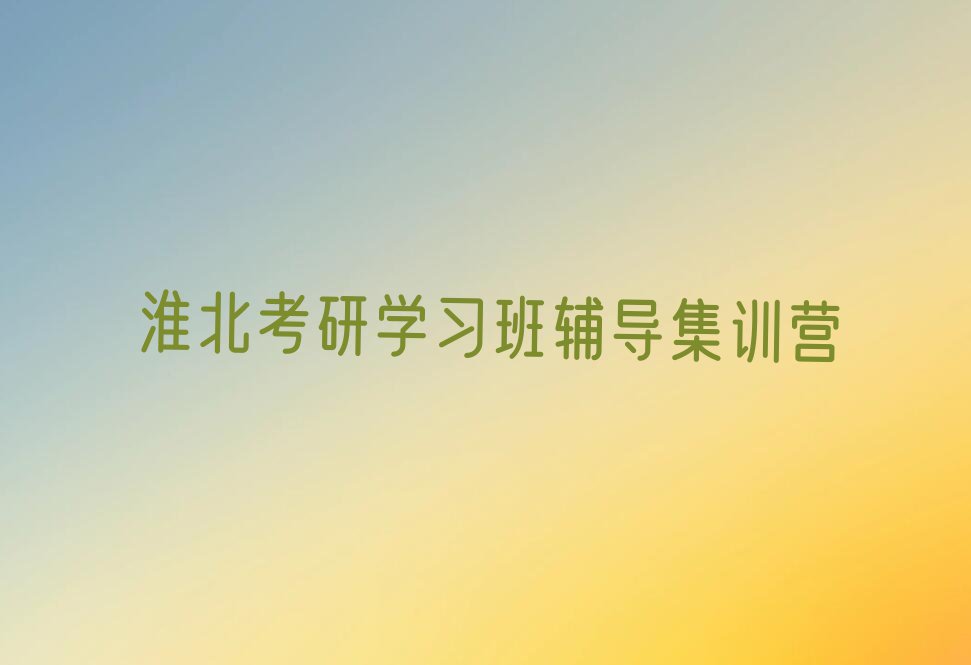 淮北杜集区考研学习班暑假培训班排行榜名单总览公布