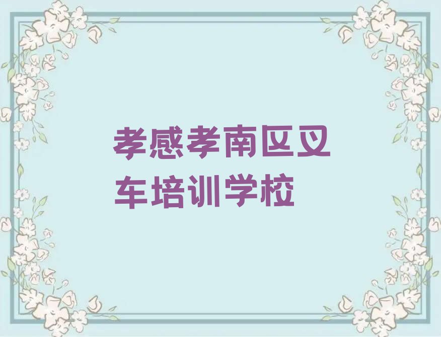 孝感孝南区孝南区新华街道专业的叉车培训班排行榜按口碑排名一览表