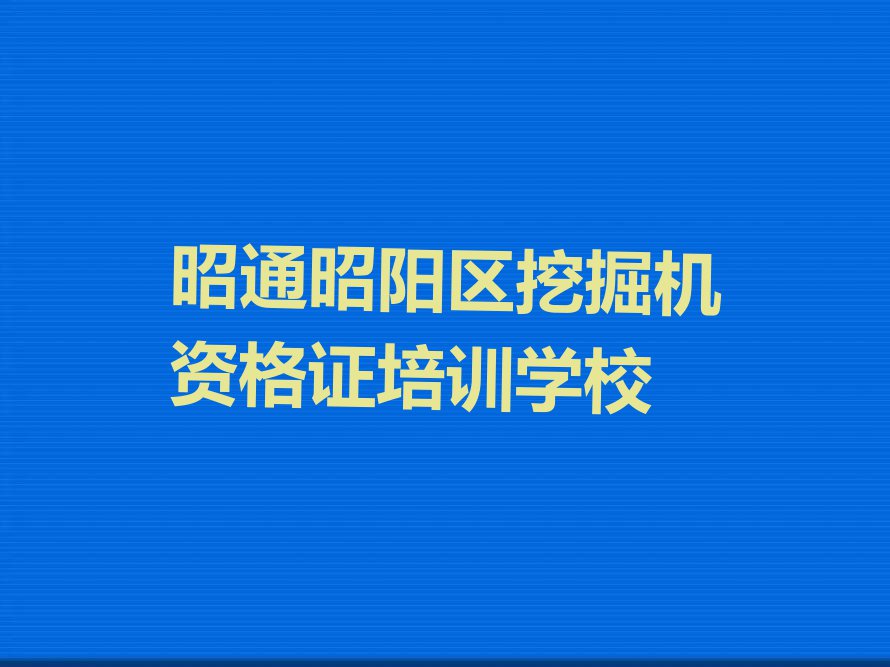 2023年昭通昭阳区挖掘机资格证暑假培训班哪个好排行榜名单总览公布