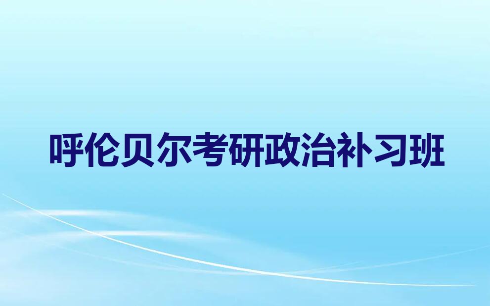 2023年呼伦贝尔扎赉诺尔区专业考研政治培训学校排行榜名单总览公布