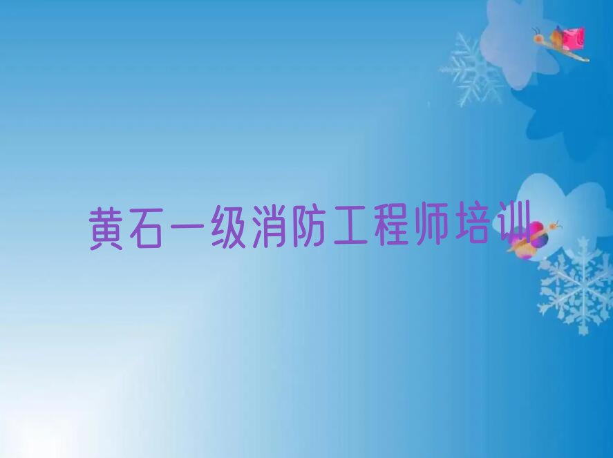 2023黄石西塞山区哪里可以学一级消防工程师,黄石西塞山区哪里可以学一级消防工程师