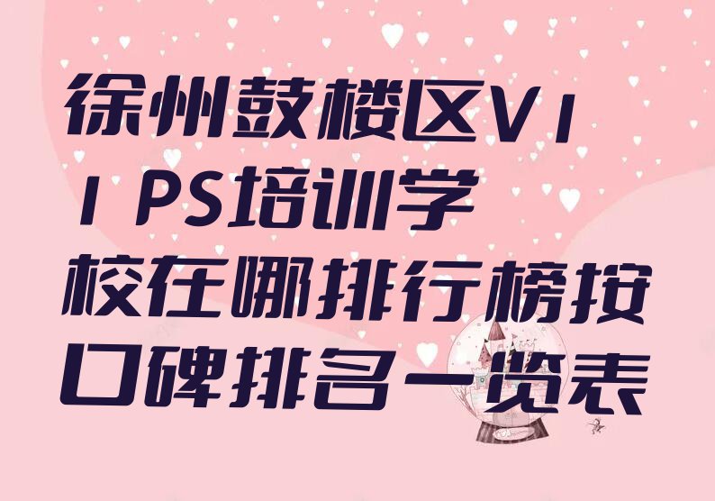 徐州鼓楼区V11 PS培训学校在哪排行榜按口碑排名一览表