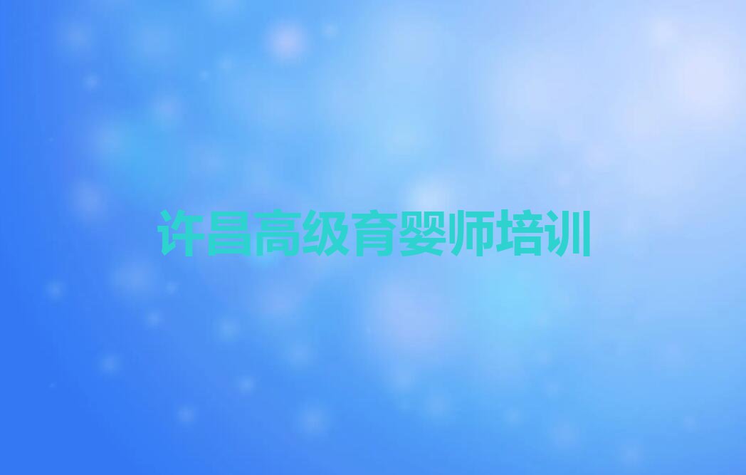 许昌魏都区新兴街道附近高级育婴师培训班排行榜按口碑排名一览表