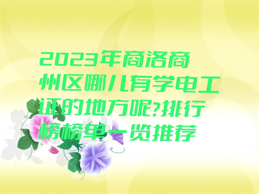 2023年商洛商州区哪儿有学电工证的地方呢?排行榜榜单一览推荐