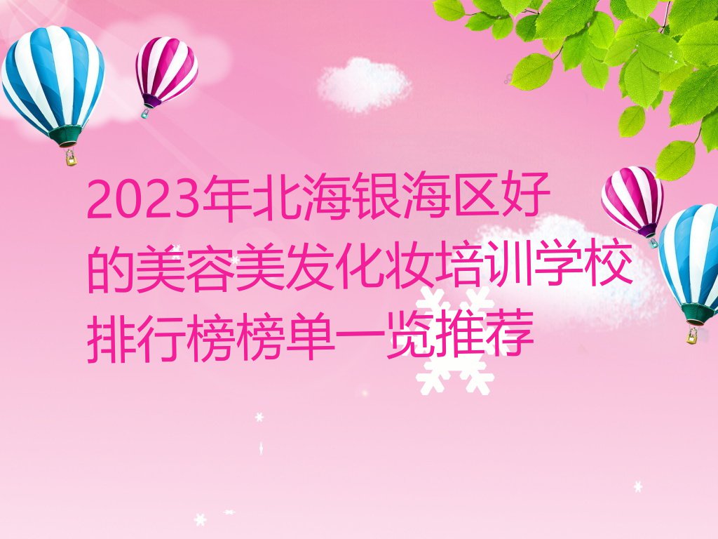 2023年北海银海区好的美容美发化妆培训学校排行榜榜单一览推荐