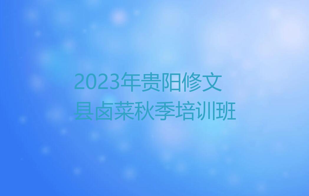 2023年贵阳修文县卤菜秋季培训班