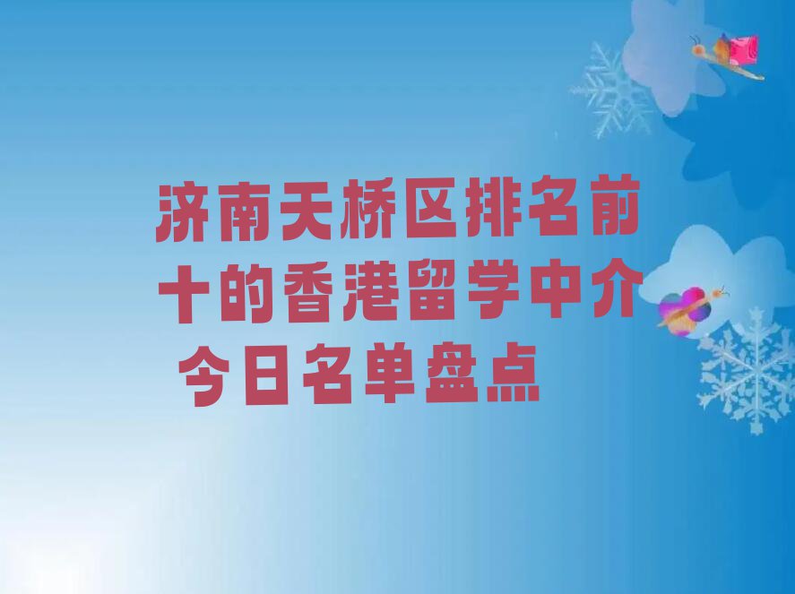 济南天桥区排名前十的香港留学中介 今日名单盘点