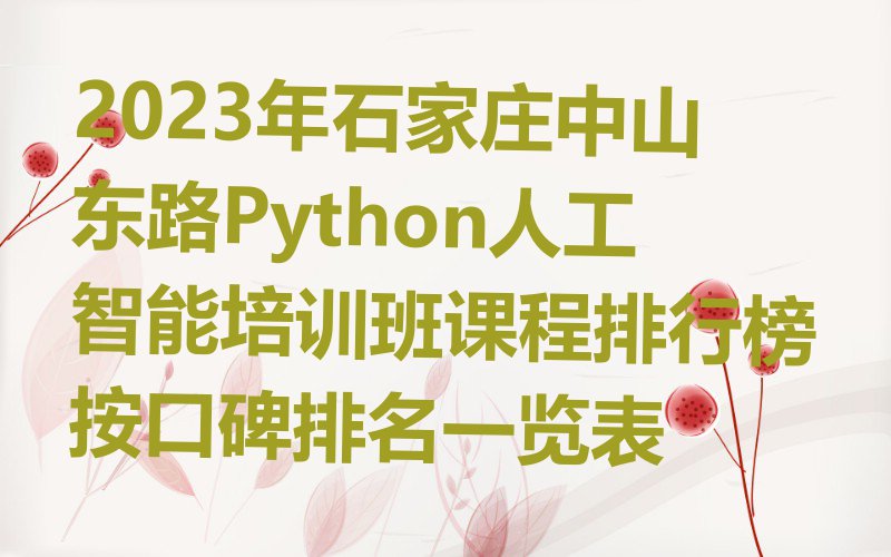 2023年石家庄中山东路Python人工智能培训班课程排行榜按口碑排名一览表