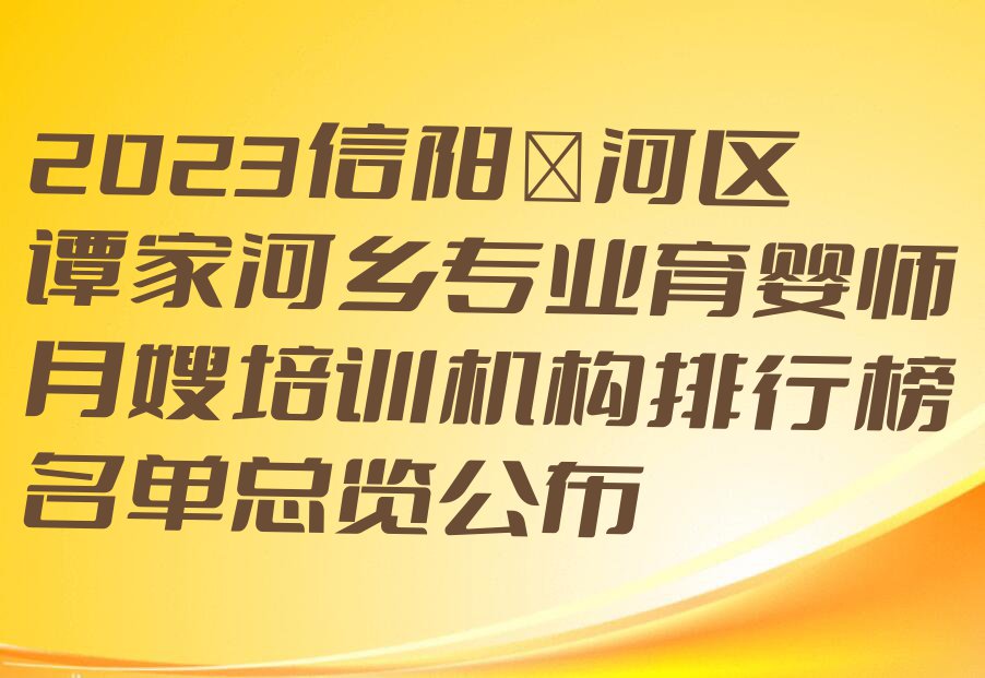 2023信阳浉河区谭家河乡专业育婴师月嫂培训机构排行榜名单总览公布