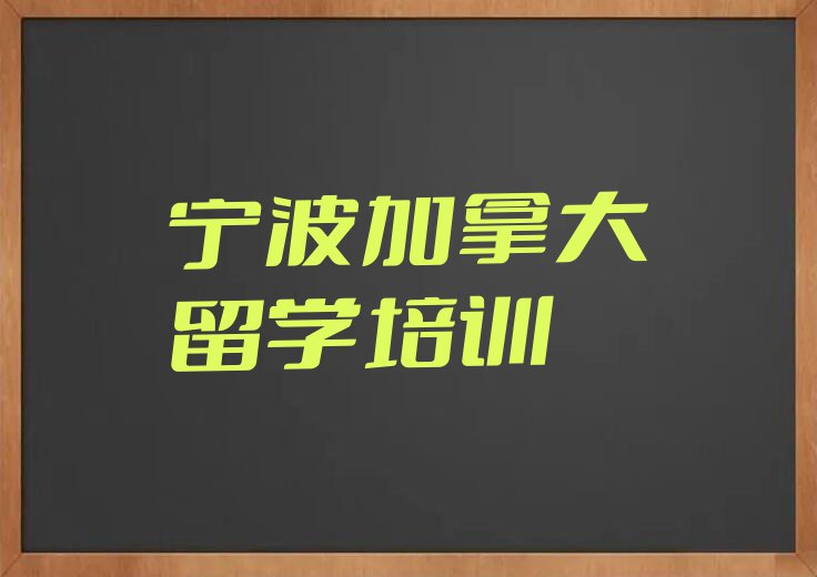 宁波海曙区前十加拿大留学中介 今日名单盘点