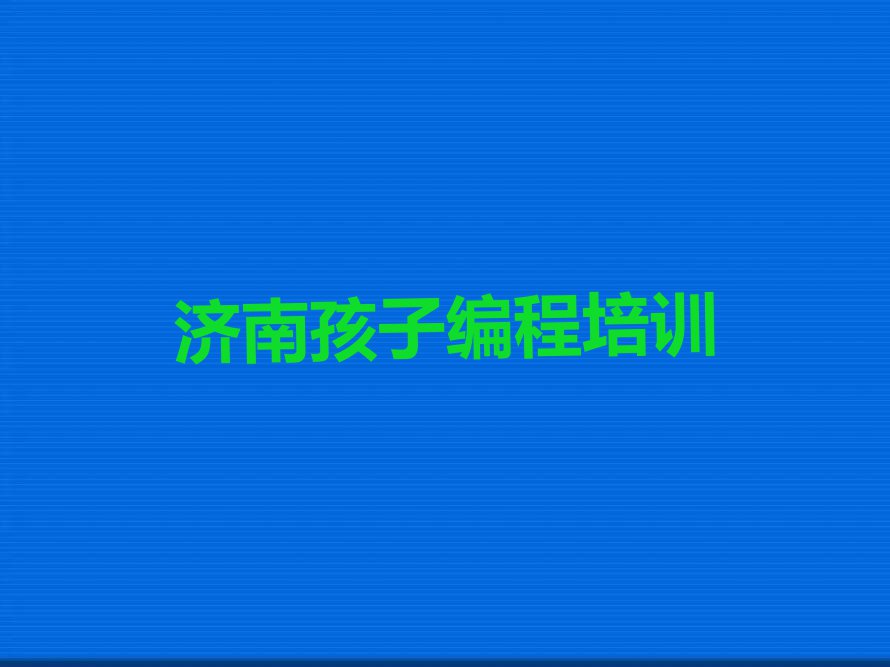 济南历下区学孩子编程那里好排行榜榜单一览推荐