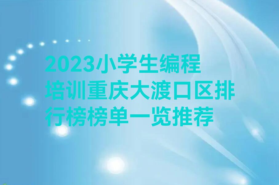 2023小学生编程培训重庆大渡口区排行榜榜单一览推荐