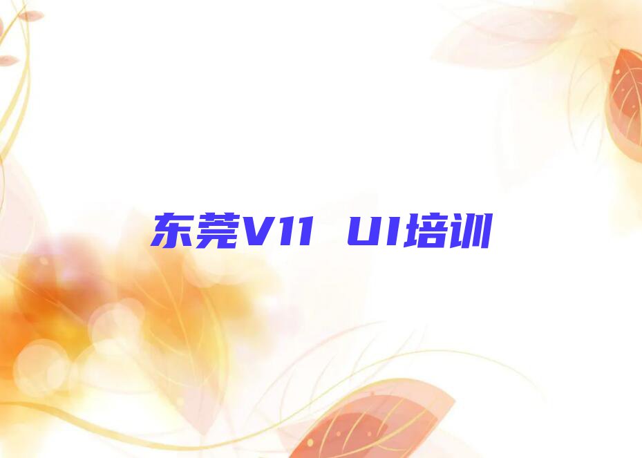 2023东莞的V11 UI培训中心,东莞V11 UI培训中心