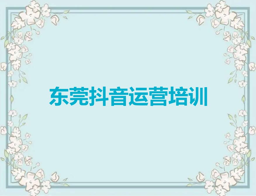 东莞抖音运营学校哪家比较好排行榜按口碑排名一览表