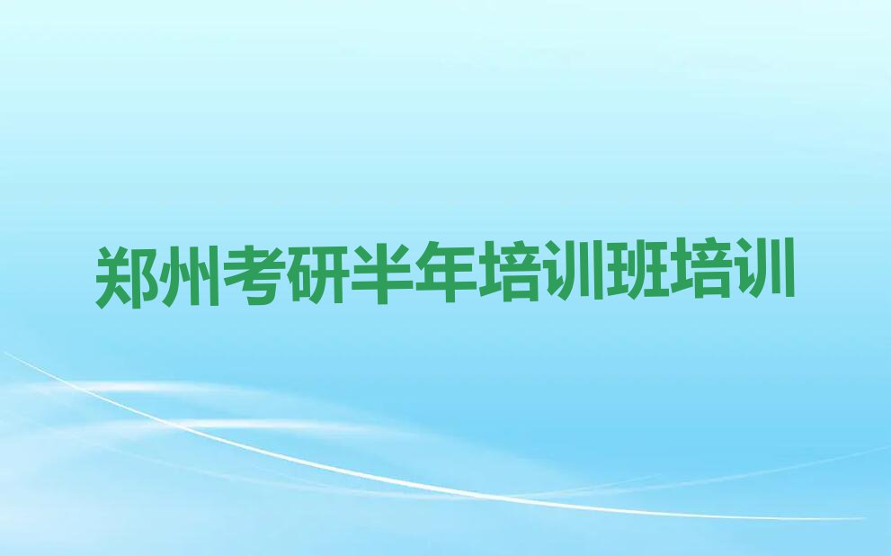 2023年郑州金水区学考研半年培训班班排行榜榜单一览推荐