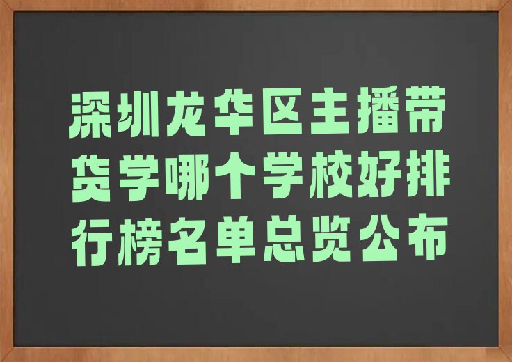 深圳龙华区主播带货学哪个学校好排行榜名单总览公布